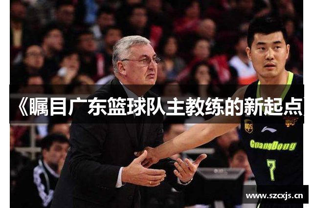 《瞩目广东篮球队主教练的新起点》